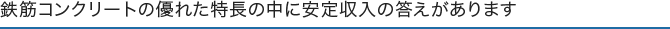 鉄筋コンクリートの優れた特長の中に安定収入の答えがあります